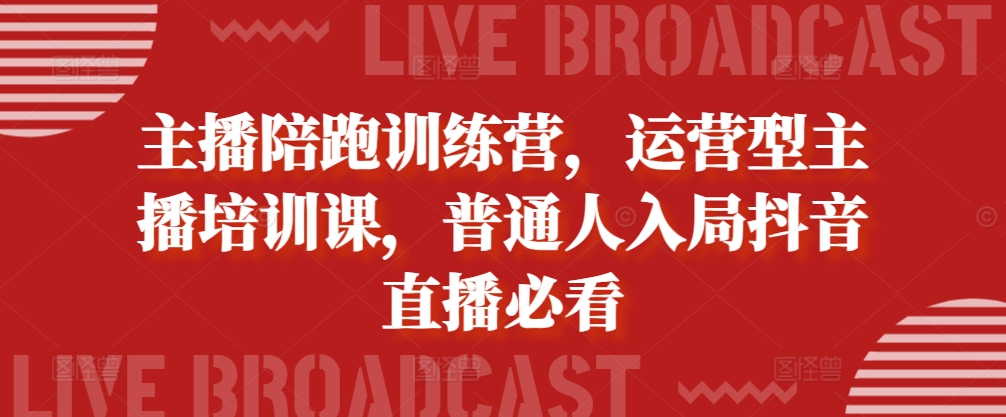 主播陪跑训练营，运营型主播培训课，普通人入局抖音直播必看——生财有道创业项目网-资源-项目-副业-兼职-创业-大叔的库-大叔的库