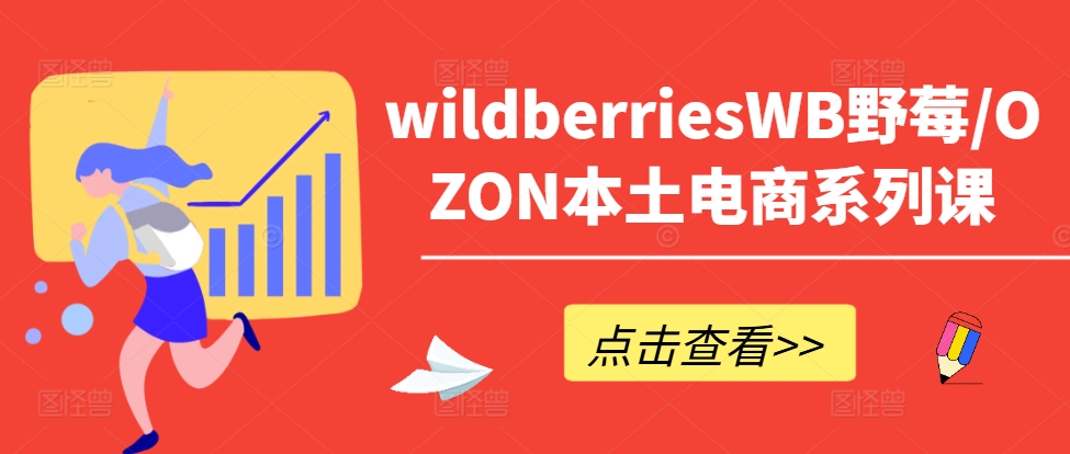 wildberriesWB野莓/OZON本土电商系列课，掌握WB产品优化，出单技巧和订单处理等——生财有道创业网-资源-项目-副业-兼职-创业-大叔的库-大叔的库