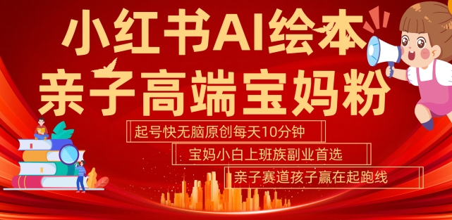 小红书AI绘本，亲子赛道高端宝妈粉，起号快，五分钟无脑原创，小白宝妈上班族轻松玩赚副业——生财有道创业项目网-资源-项目-副业-兼职-创业-大叔的库-大叔的库