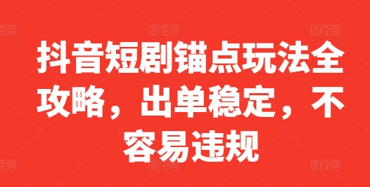 抖音短剧锚点玩法全攻略，出单稳定，不容易违规——生财有道创业项目网-资源-项目-副业-兼职-创业-大叔的库-大叔的库