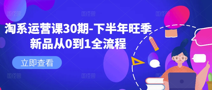淘系运营课30期-下半年旺季新品从0到1全流程——生财有道创业网-资源-项目-副业-兼职-创业-大叔的库-大叔的库
