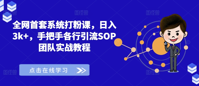 全网首套系统打粉课，日入3k+，手把手各行引流SOP团队实战教程——生财有道创业网-资源-项目-副业-兼职-创业-大叔的库-大叔的库
