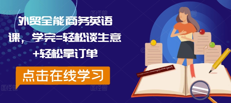 外贸全能商务英语课，学完=轻松谈生意+轻松拿订单——生财有道创业网-资源-项目-副业-兼职-创业-大叔的库-大叔的库
