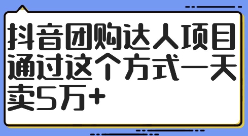 抖音团购达人项目，通过这个方式一天卖5万+【揭秘】——生财有道创业网-资源-项目-副业-兼职-创业-大叔的库-大叔的库