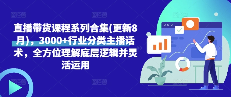 直播带货课程系列合集(更新8月)，3000+行业分类主播话术，全方位理解底层逻辑并灵活运用——生财有道创业网-资源-项目-副业-兼职-创业-大叔的库-大叔的库