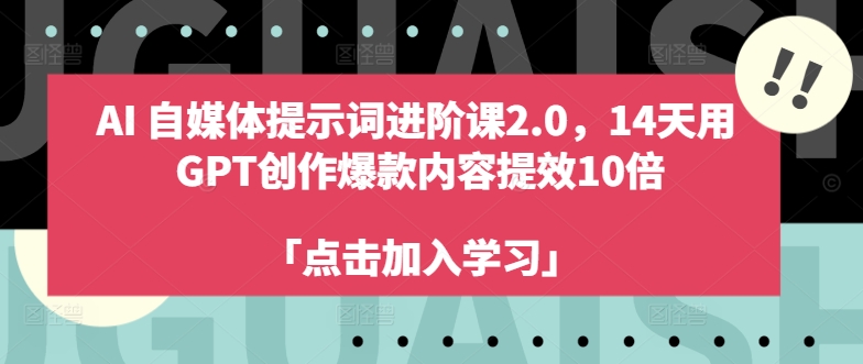AI自媒体提示词进阶课2.0，14天用 GPT创作爆款内容提效10倍——生财有道创业网-资源-项目-副业-兼职-创业-大叔的库-大叔的库