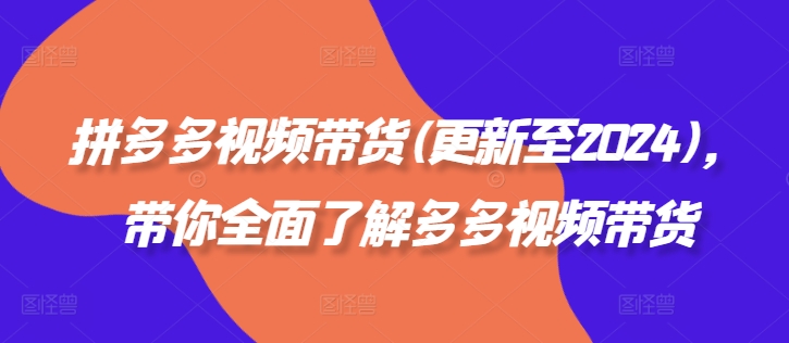 拼多多视频带货(更新至2024)，带你全面了解多多视频带货——生财有道创业网-资源-项目-副业-兼职-创业-大叔的库-大叔的库