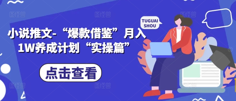 小说推文-“爆款借鉴”月入1W养成计划“实操篇”——生财有道创业网-资源-项目-副业-兼职-创业-大叔的库-大叔的库
