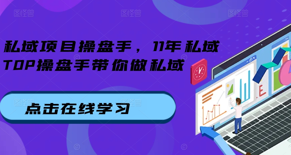 私域项目操盘手，11年私域TOP操盘手带你做私域_生财有道创业网-资源-项目-副业-兼职-创业-大叔的库-大叔的库