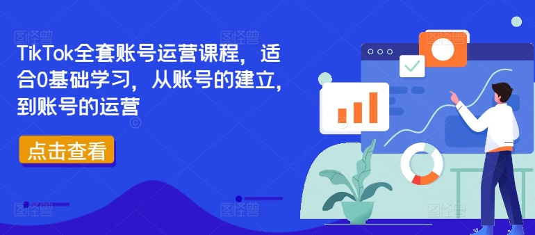 TikTok全套账号运营课程，适合0基础学习，从账号的建立，到账号的运营——生财有道创业网-资源-项目-副业-兼职-创业-大叔的库-大叔的库