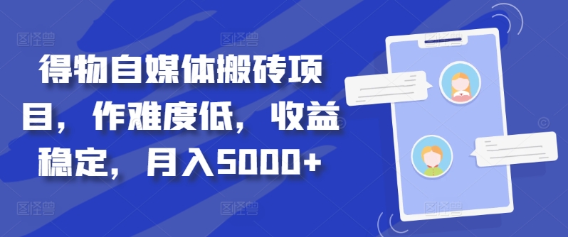 得物自媒体搬砖项目，作难度低，收益稳定，月入5000+【揭秘】——生财有道创业项目网-资源-项目-副业-兼职-创业-大叔的库-大叔的库