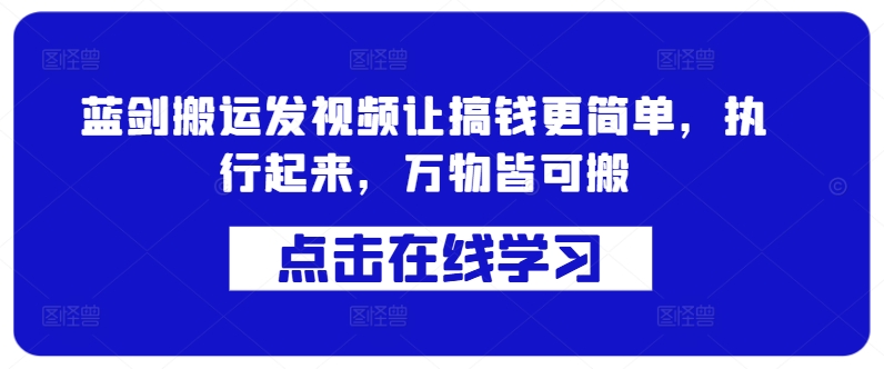 蓝剑搬运发视频让搞钱更简单，执行起来，万物皆可搬——生财有道创业项目网-资源-项目-副业-兼职-创业-大叔的库-大叔的库