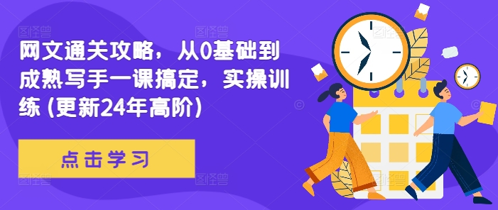 网文通关攻略，从0基础到成熟写手一课搞定，实操训练(更新24年高阶)——生财有道创业项目网-资源-项目-副业-兼职-创业-大叔的库-大叔的库