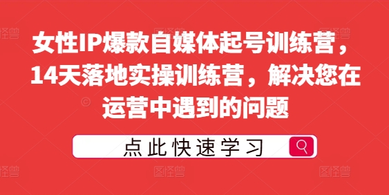 女性IP爆款自媒体起号训练营，14天落地实操训练营，解决您在运营中遇到的问题——生财有道创业网-资源-项目-副业-兼职-创业-大叔的库-大叔的库