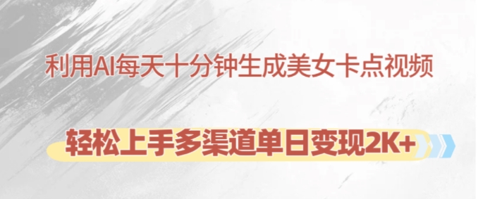 利用AI每天十分钟制作美女卡点视频，轻松上手多渠道单日变现2K+_生财有道创业网-资源-项目-副业-兼职-创业-大叔的库-大叔的库