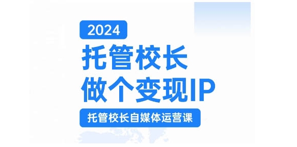 2024托管校长做个变现IP，托管校长自媒体运营课，利用短视频实现校区利润翻番_生财有道创业网-资源-项目-副业-兼职-创业-大叔的库-大叔的库