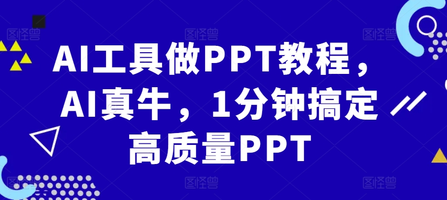 AI工具做PPT教程，AI真牛，1分钟搞定高质量PPT_生财有道创业网-资源-项目-副业-兼职-创业-大叔的库-大叔的库