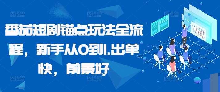 番茄短剧锚点玩法全流程，新手从0到1，出单快，前景好——生财有道创业项目网-资源-项目-副业-兼职-创业-大叔的库-大叔的库