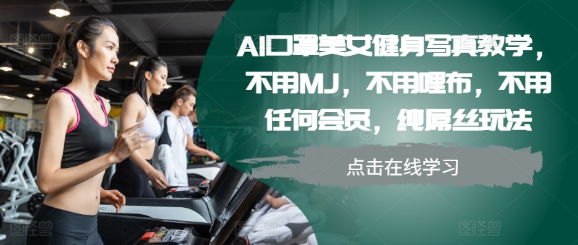 图片[1]-AI口罩美女健身写真教学，不用MJ，不用哩布，不用任何会员，纯屌丝玩法_生财有道创业网-生财有道
