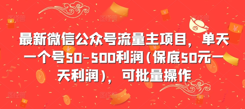 最新微信公众号流量主项目，单天一个号50-500利润(保底50元一天利润)，可批量操作——生财有道创业项目网-资源-项目-副业-兼职-创业-大叔的库-大叔的库