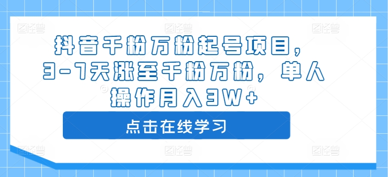 抖音千粉万粉起号项目，3-7天涨至千粉万粉，单人操作月入3W+——生财有道创业项目网-资源-项目-副业-兼职-创业-大叔的库-大叔的库