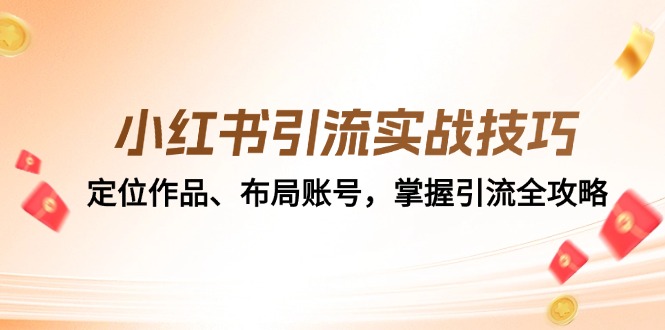 （12983期）小红书引流实战技巧：定位作品、布局账号，掌握引流全攻略_生财有道创业项目网-资源-项目-副业-兼职-创业-大叔的库-大叔的库