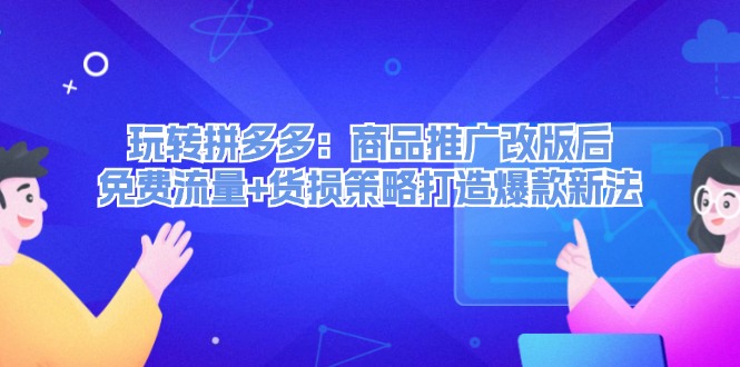 （12363期）玩转拼多多：商品推广改版后，免费流量+货损策略打造爆款新法（无水印）_生财有道创业网-资源-项目-副业-兼职-创业-大叔的库-大叔的库