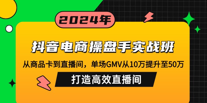 （12845期）抖音电商操盘手实战班：从商品卡到直播间，单场GMV从10万提升至50万，…_生财有道创业项目网-资源-项目-副业-兼职-创业-大叔的库-大叔的库