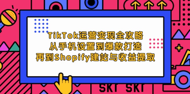 （12622期）TikTok运营变现全攻略：从手机设置到爆款打造，再到Shopify建站与收益提取_生财有道创业网-资源-项目-副业-兼职-创业-大叔的库-大叔的库