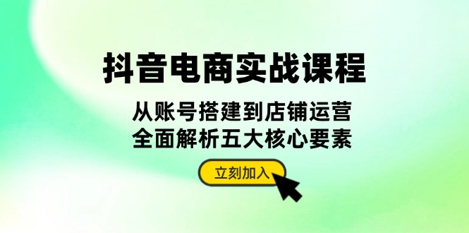 （13350期）抖音 电商实战课程：从账号搭建到店铺运营，全面解析五大核心要素_生财有道创业项目网-资源-项目-副业-兼职-创业-大叔的库-大叔的库