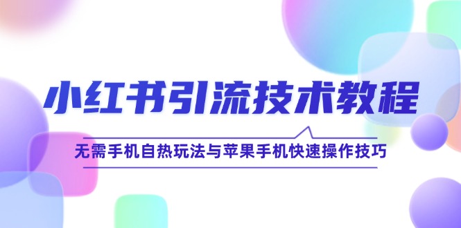 （12719期）小红书引流技术教程：无需手机自热玩法与苹果手机快速操作技巧_生财有道创业网-资源-项目-副业-兼职-创业-大叔的库-大叔的库