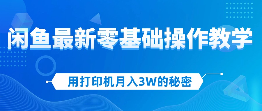 （12568期）用打印机月入3W的秘密，闲鱼最新零基础操作教学，新手当天上手，赚钱如…_生财有道创业网-资源-项目-副业-兼职-创业-大叔的库-大叔的库