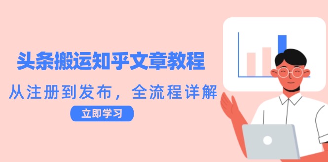 （12686期）头条搬运知乎文章教程：从注册到发布，全流程详解_生财有道创业网-资源-项目-副业-兼职-创业-大叔的库-大叔的库