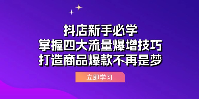 （12631期）抖店新手必学：掌握四大流量爆增技巧，打造商品爆款不再是梦_生财有道创业网-资源-项目-副业-兼职-创业-大叔的库-大叔的库