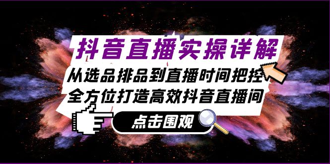 （13042期）抖音直播实操详解：从选品排品到直播时间把控，全方位打造高效抖音直播间_生财有道创业项目网-资源-项目-副业-兼职-创业-大叔的库-大叔的库