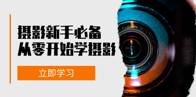 （13002期）摄影新手必备：从零开始学摄影，器材、光线、构图、实战拍摄及后期修片_生财有道创业项目网-资源-项目-副业-兼职-创业-大叔的库-大叔的库