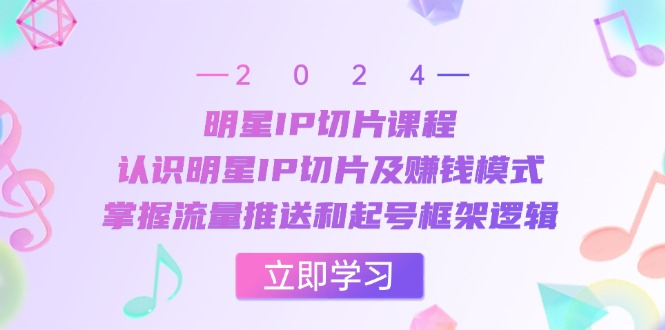 （13072期）明星IP切片课程：认识明星IP切片及赚钱模式，掌握流量推送和起号框架逻辑_生财有道创业项目网-资源-项目-副业-兼职-创业-大叔的库-大叔的库