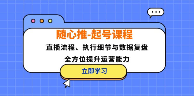 （12801期）随心推-起号课程：直播流程、执行细节与数据复盘，全方位提升运营能力_生财有道创业项目网-资源-项目-副业-兼职-创业-大叔的库-大叔的库