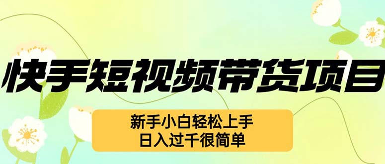 （12957期）快手短视频带货项目，最新玩法 新手小白轻松上手，日入过千很简单_生财有道创业项目网-资源-项目-副业-兼职-创业-大叔的库-大叔的库