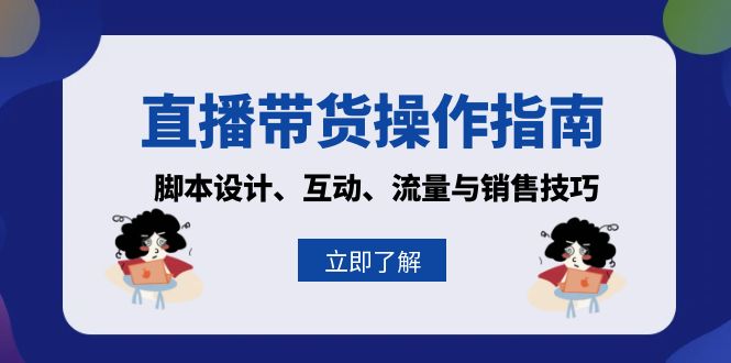 （13328期）直播带货操作指南：脚本设计、互动、流量与销售技巧_生财有道创业项目网-资源-项目-副业-兼职-创业-大叔的库-大叔的库