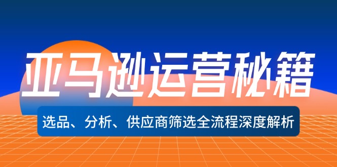 （12425期）亚马逊运营秘籍：选品、分析、供应商筛选全流程深度解析（无水印）_生财有道创业网-资源-项目-副业-兼职-创业-大叔的库-大叔的库