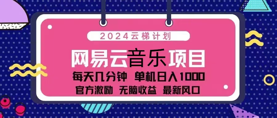 （13263期）2024云梯计划 网易云音乐项目：每天几分钟 单机日入1000 官方激励 无脑…_生财有道创业项目网-资源-项目-副业-兼职-创业-大叔的库-大叔的库