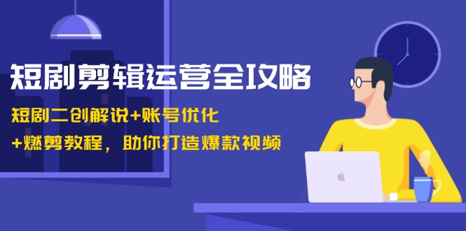 （13060期）短剧剪辑运营全攻略：短剧二创解说+账号优化+燃剪教程，助你打造爆款视频_生财有道创业项目网-资源-项目-副业-兼职-创业-大叔的库-大叔的库