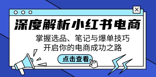 （12585期）深度解析小红书电商：掌握选品、笔记与爆单技巧，开启你的电商成功之路_生财有道创业网-资源-项目-副业-兼职-创业-大叔的库-大叔的库