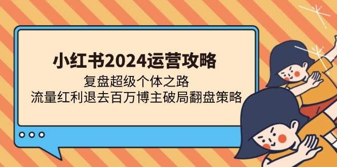 （13194期）小红书2024运营攻略：复盘超级个体之路 流量红利退去百万博主破局翻盘_生财有道创业项目网-资源-项目-副业-兼职-创业-大叔的库-大叔的库