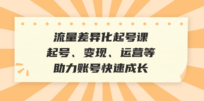 （12911期）流量差异化起号课：起号、变现、运营等，助力账号快速成长_生财有道创业项目网-资源-项目-副业-兼职-创业-大叔的库-大叔的库