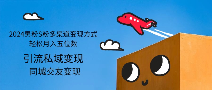 （12664期）2024男粉S粉多渠道变现方式轻松月入五位数_生财有道创业网-资源-项目-副业-兼职-创业-大叔的库-大叔的库