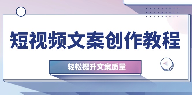 （12900期）短视频文案创作教程：从钉子思维到实操结构整改，轻松提升文案质量_生财有道创业项目网-资源-项目-副业-兼职-创业-大叔的库-大叔的库