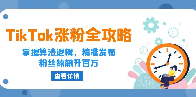 （12688期）TikTok涨粉全攻略：掌握算法逻辑，精准发布，粉丝数飙升百万_生财有道创业网-资源-项目-副业-兼职-创业-大叔的库-大叔的库