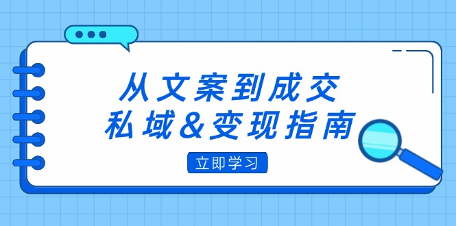 （12641期）从文案到成交，私域&变现指南：朋友圈策略+文案撰写+粉丝运营实操_生财有道创业网-资源-项目-副业-兼职-创业-大叔的库-大叔的库